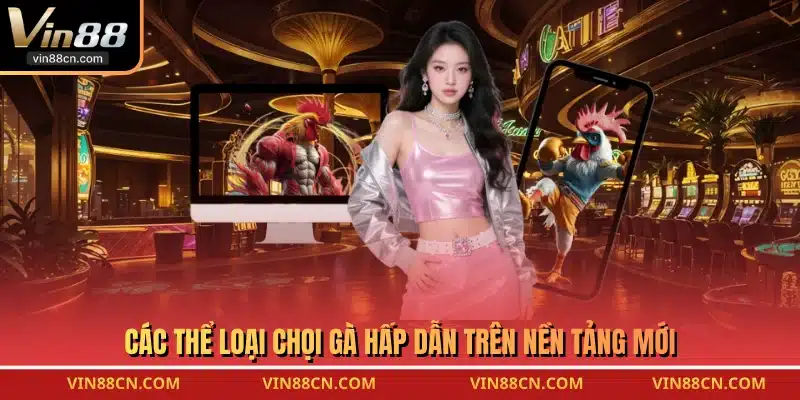 Các thể loại chọi gà hấp dẫn trên nền tảng mới