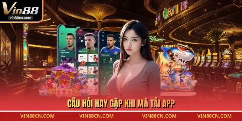 Câu hỏi hay gặp khi mà tải app