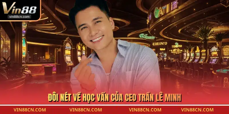 Đôi nét về học vấn của CEO Trần Lê Minh