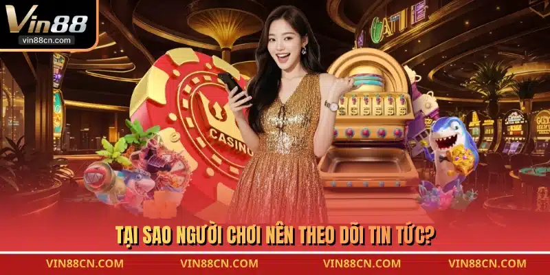 Tại sao người chơi nên theo dõi tin tức?